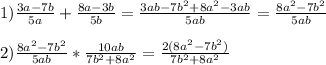 1)\frac{3a-7b}{5a}+\frac{8a-3b}{5b}=\frac{3ab-7b^{2} +8a^{2}-3ab }{5ab}=\frac{8a^{2}-7b^{2}}{5ab}\\\\2)\frac{8a^{2}-7b^{2}}{5ab}*\frac{10ab}{7b^{2}+8a^{2}}=\frac{2(8a^{2}-7b^{2})}{7b^{2}+8a^{2}}