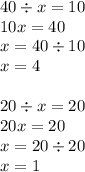 40 \div x = 10 \\ 10x = 40 \\ x = 40 \div 10 \\ x = 4 \\ \\ 20 \div x = 20 \\ 20x = 20 \\ x = 20 \div 20 \\ x = 1