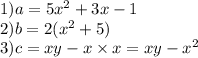 1)a = 5x {}^{2} + 3x - 1 \\ 2)b = 2(x {}^{2} + 5) \\ 3)c = xy - x \times x = xy - x {}^{2} 