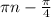 \pi n-\frac{\pi }{4}