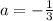 a=-\frac{1}{3}