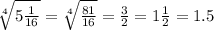  \sqrt[4]{ 5\frac{1}{16} } = \sqrt[4]{ \frac{81}{16} } = \frac{3}{2} = 1 \frac{1}{2} = 1.5