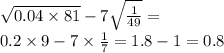  \sqrt{0.04 \times 81} - 7 \sqrt{ \frac{1}{49} } = \\ 0.2 \times 9 - 7 \times \frac{1}{7} = 1.8 - 1 = 0.8