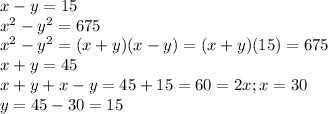 x-y=15\\x^2-y^2=675\\x^2-y^2=(x+y)(x-y)=(x+y)(15)=675\\x+y=45\\x+y+x-y=45+15=60=2x;x=30\\y=45-30=15