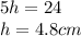 5h=24\\h=4.8 cm