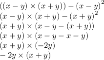 ((x - y) \times (x + y)) - {(x - y)}^{2} \\ (x - y) \times (x + y) - {(x + y)}^{2} \\ (x + y) \times (x - y - (x + y)) \\ (x + y) \times (x - y - x - y) \\ (x + y) \times ( - 2y) \\ - 2y \times (x + y)