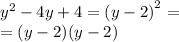  {y}^{2} - 4y + 4 = {(y - 2)}^{2} = \\ = (y - 2)(y - 2)