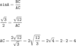 \displaystyle\tt sinA=\frac{BC}{AC}\\\\\\\frac{\sqrt{3}}{2}=\frac{\sqrt{12}}{AC}\\\\\\AC=\frac{2\sqrt{12}}{\sqrt{3}}=2\sqrt{\frac{12}{3}} =2\sqrt{4} =2\cdot2=4