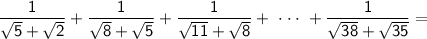 \sf \dfrac{1}{\sqrt{5}+\sqrt{2}}+\dfrac{1}{\sqrt{8}+\sqrt{5}}+\dfrac{1}{\sqrt{11}+\sqrt{8}}+\ \cdot \cdot \cdot \ +\dfrac{1}{\sqrt{38}+\sqrt{35}}=