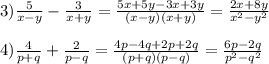 3)\frac{5}{x-y}-\frac{3}{x+y}=\frac{5x+5y-3x+3y}{(x-y)(x+y)}=\frac{2x+8y}{x^{2}-y^{2}}\\\\4)\frac{4}{p+q}+\frac{2}{p-q}=\frac{4p-4q+2p+2q}{(p+q)(p-q)}=\frac{6p-2q}{p^{2}-q^{2}}