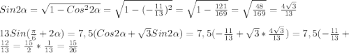 Sin2\alpha=\sqrt{1-Cos^{2} 2\alpha }=\sqrt{1-(-\frac{11}{13})^{2}}=\sqrt{1-\frac{121}{169} }=\sqrt{\frac{48}{169} }=\frac{4\sqrt{3} }{13}\\\\13Sin(\frac{\pi }{6}+2\alpha)= 7,5(Cos2\alpha+\sqrt{3}Sin2\alpha)=7,5( -\frac{11}{13}+\sqrt{3}*\frac{4\sqrt{3} }{13})=7,5(-\frac{11}{13}+\frac{12}{13}=\frac{15}{2}*\frac{1}{13}=\frac{15}{26}