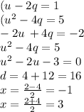 (u - 2q = 1 \\ ( {u}^{2} - 4q = 5 \\ - 2u \: + 4q = - 2 \\ {u}^{2} - 4q = 5 \\ {u}^{2} - 2u - 3 = 0 \\ d = 4 + 12 = 16 \\ x = \frac{2 - 4}{2} = - 1 \\ x = \frac{2 + 4}{2} = 3