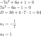 -7a^2+6a+1=0\\ 7a^2-6a-1=0\\ D=36+4\cdot7\cdot1=64\\ \\ a_1=-\dfrac{1}{7}\\ \\ a_2=1