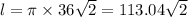 l = \pi \times 36 \sqrt{2} = 113.04 \sqrt{2} 