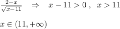\frac{2-x}{\sqrt{x-11}}\; \; \; \Rightarrow \; \; \; x-110\; ,\; \; x11\\\\x\in (11,+\infty )