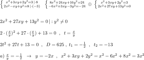 \left \{ {{x^2+3xy+2y^2=3\, |\cdot 8} \atop {2x^2-xy+y^2=8\, |\cdot (-3)}} \right.\; \; \left \{ {{8x^2+24xy+16y^2=24} \atop {-6x^2+3xy-3y^2=-24}} \right. \oplus \; \left \{ {{x^2+3xy+2y^2=3} \atop {2x^2+27xy+13y^2=0}} \right.\\\\\\2x^2+27xy+13y^2=0\, |:y^2\ne 0\\\\2\cdot (\frac{x}{y})^2+27\cdot (\frac{x}{y})+13=0\; \; ,\; \; t=\frac{x}{y}\\\\2t^2+27t+13=0\; \; ,\; \; D=625\; ,\; t_1=-\frac{1}{2}\; \; ,\; \; t_2=-13\\\\a)\; \frac{x}{y}=-\frac{1}{2}\; \; \to \; \; y=-2x\; \; ,\; \; x^2+3xy+2y^2=x^2-6x^2+8x^2=3x^2