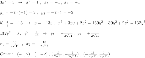 3x^2=3\; \; \to \; \; x^2=1\; ,\; \; x_1=-1\; ,\; x_2=+1\\\\y_1=-2\cdot (-1)=2\; ,\; \; y_2=-2\cdot 1=-2\\\\b)\; \; \frac{x}{y}=-13\; \; \to \; \; x=-13y\; ,\; \; x^2+3xy+2y^2=169y^2-39y^2+2y^2=132y^2\\\\132y^2=3\; ,\; \; y^2=\frac{1}{44} \; \; \to \; \; y_1=-\frac{1}{2\sqrt{11}}\; ,\; y_2=+\frac{1}{2\sqrt{11}}\\\\x_1=\frac{13}{2\sqrt{11}}\; \; ,\; \; x_2=-\frac{13}{2\sqrt{11}}\\\\Otvet:\; \; (-1,2)\; ,\; (1,-2)\; ,\; (\frac{13}{2\sqrt{11}},- \frac{1}{2\sqrt{11}})\; ,\; (-\frac{13}{2\sqrt{11}},\frac{1}{2\sqrt{11}})\; .