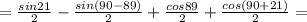 =\frac{sin21}{2}-\frac{sin(90-89)}{2}+\frac{cos89}{2}+\frac{cos(90+21)}{2}=