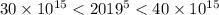 30\times10^{15}<2019^{5}<40\times 10^{15}