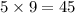 5 \times 9 = 45