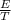 \frac{E}{T}