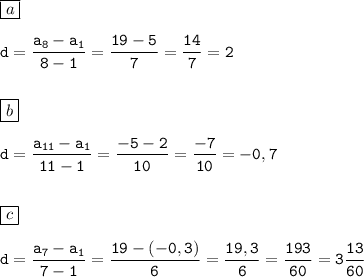 \displaystyle\tt\boxed{a}\\\\ d=\frac{a_8-a_1}{8-1}= \frac{19-5}{7}=\frac{14}{7}=2\\\\\\ \boxed{b}\\\\ d=\frac{a_{11}-a_1}{11-1}= \frac{-5-2}{10}=\frac{-7}{10}=-0,7\\\\\\ \boxed{c}\\\\ d=\frac{a_{7}-a_1}{7-1}= \frac{19-(-0,3)}{6}=\frac{19,3}{6}=\frac{193}{60}=3\frac{13}{60}