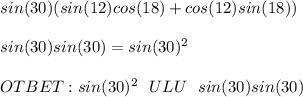 sin(30)(sin(12)cos(18)+cos(12)sin(18)) \\ \\ sin(30)sin(30)=sin(30)^{2} \\ \\ OTBET: sin(30)^{2} \: \: \: ULU \: \: \: sin(30)sin(30)