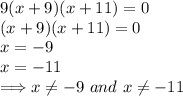 9(x+9)(x+11)=0\\(x+9)(x+11)=0\\x=-9\\x=-11\\\Longrightarrow x\neq -9\ and\ x\neq -11