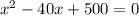  {x}^{2} - 40x + 500 = 0