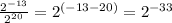 \frac{2^{-13}}{2^{20}}=2^{(-13-20)} =2^{-33}