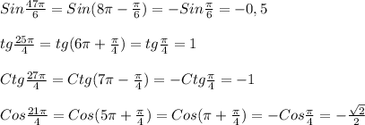 Sin\frac{47\pi }{6} =Sin(8\pi-\frac{\pi }{6})=-Sin\frac{\pi }{6}=-0,5\\\\tg\frac{25\pi }{4}=tg(6\pi+\frac{\pi }{4})=tg\frac{\pi }{4}=1\\\\Ctg\frac{27\pi }{4}=Ctg(7\pi-\frac{\pi }{4})=-Ctg\frac{\pi }{4}=-1\\\\Cos\frac{21\pi }{4}=Cos(5\pi +\frac{\pi }{4}) =Cos(\pi+\frac{\pi }{4})=-Cos\frac{\pi }{4}=-\frac{\sqrt{2} }{2}