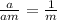 \frac{a}{am} =\frac{1}{m}