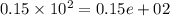 0.15 \times 10 ^{2} = 0.15e + 02