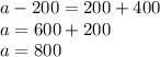 a-200= 200+400\\a= 600+200\\a= 800