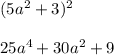 (5a {}^{2} + 3) {}^{2} \\ \\ 25a {}^{4} + 30a {}^{2} + 9