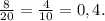 \frac{8}{20} = \frac{4}{10} = 0,4.