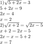 1) \sqrt{5 + 2x} = 3 \\ 5 + 2x = 9 \\ 2x = 4 \\ x = 2 \\ 2) \sqrt{x + 2} = \sqrt{2x - 5} \\ x + 2 = 2x - 5 \\ 2x - x = 5 + 2 \\ x = 7