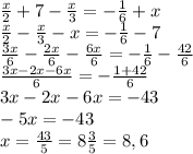  \frac{x}{2} + 7 - \frac{x}{3} = - \frac{1}{6} + x\\\frac{x}{2} - \frac{x}{3} - x = - \frac{1}{6} -7\\\frac{3x}{6} - \frac{2x}{6} - \frac{6x}{6} = - \frac{1}{6} -\frac{42}{6}\\\frac{3x-2x-6x}{6}=- \frac{1+42}{6}\\3x-2x-6x=-43\\-5x=-43\\x=\frac{43}{5}=8\frac{3}{5}=8,6