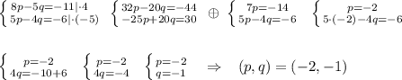 \left \{ {{8p-5q=-11|\cdot 4\; \; \; } \atop {5p-4q=-6|\cdot (-5)}} \right.\; \left \{ {{32p-20q=-44} \atop {-25p+20q=30}} \right. \; \oplus \; \left \{ {{7p=-14} \atop {5p-4q=-6}} \right.\; \; \left \{ {{p=-2} \atop {5\cdot (-2)-4q=-6}} \right.\\\\\\\left \{ {{p=-2} \atop {4q=-10+6}} \right. \; \; \left \{ {{p=-2} \atop {4q=-4}} \right. \; \; \left \{ {{p=-2} \atop {q=-1}} \right. \; \; \; \Rightarrow \; \; \; (p,q)=(-2,-1)