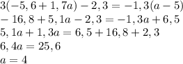 3(-5,6+1,7a)-2,3=-1,3(a-5)\\-16,8+5,1a-2,3=-1,3a+6,5\\5,1a+1,3a=6,5+16,8+2,3\\6,4a = 25,6\\a = 4