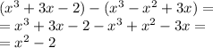 ( {x}^{3} + 3x - 2) - ( {x}^{3} - {x}^{2} + 3x) = \\ = {x}^{3} + 3x - 2 - {x}^{3} + {x}^{2} - 3x = \\ = {x}^{2} - 2
