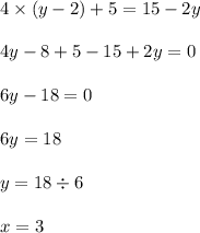 4 \times (y - 2) + 5 = 15 - 2y \\ \\ 4y - 8 + 5 - 15 + 2y = 0 \\ \\ 6y - 18 = 0 \\ \\ 6y = 18 \\ \\ y = 18 \div 6 \\ \\ x = 3