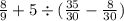  \frac{8}{9} + 5 \div ( \frac{35}{30} - \frac{8}{30} )