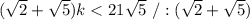 (\sqrt2+\sqrt{5}) k<21 \sqrt{5}\ /:(\sqrt2+\sqrt{5})