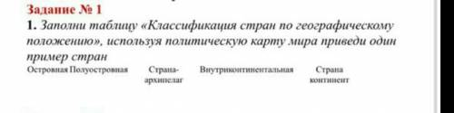 1. Заполни таблицу «Классификация стран по географическому положению», используя политическую карту