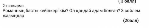 Романның басты кейіпкер кім? Ол қандай адам болған3 сөйлем жазыңдар​