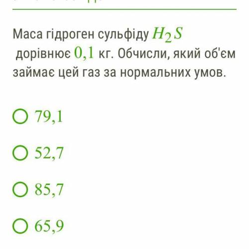 Маса гідроген сульфіду H2S дорівнює 0,1 кг. Обчисли, який об'єм займає цей газ за нормальних умов.