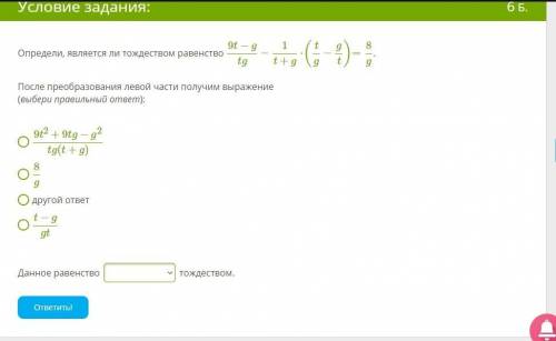 Определи, является ли тождеством равенство 9t−gtg−1t+g⋅(tg−gt)=8g . После преобразования левой части
