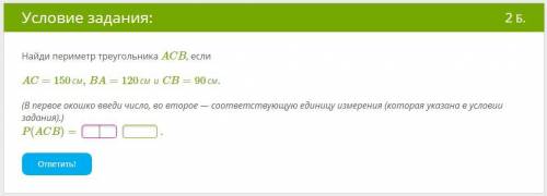 Найди периметр треугольника ACB, если AC=150см,BA=120смиCB=90см. (В первое окошко введи число, во вт