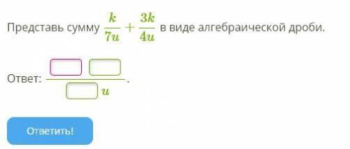 Представь сумму k7u+3k4u в виде алгебраической дроби.